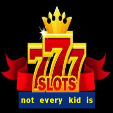 not every kid is a football or basketball star